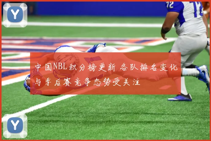 中国NBL积分榜更新 各队排名变化与季后赛竞争态势受关注