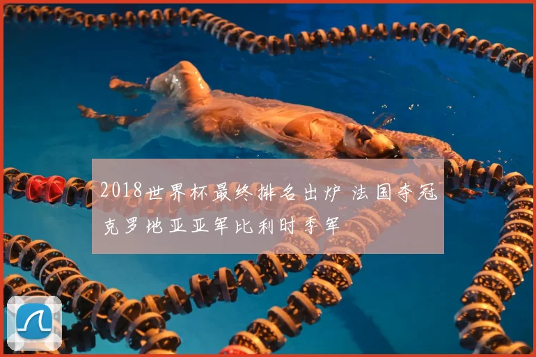 2018世界杯最终排名出炉 法国夺冠克罗地亚亚军比利时季军