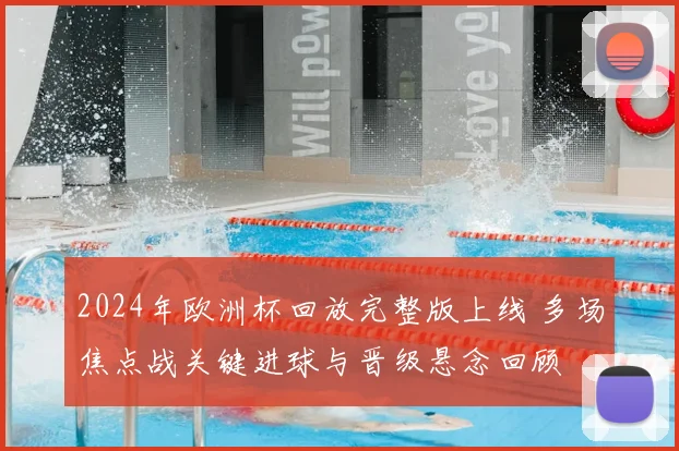 2024年欧洲杯回放完整版上线 多场焦点战关键进球与晋级悬念回顾