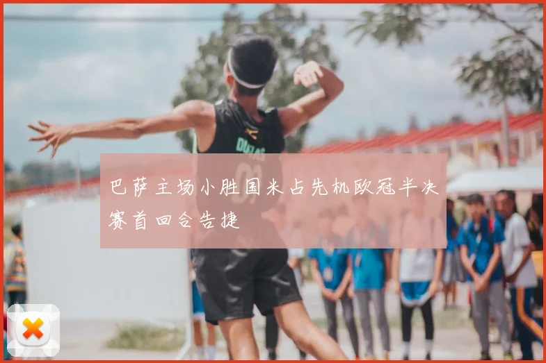 巴萨主场小胜国米占先机欧冠半决赛首回合告捷