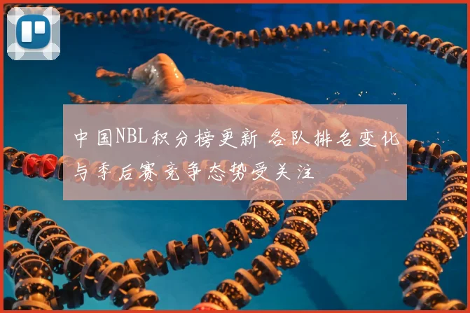 中国NBL积分榜更新 各队排名变化与季后赛竞争态势受关注