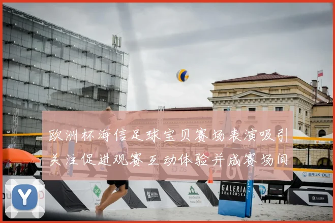欧洲杯海信足球宝贝赛场表演吸引关注促进观赛互动体验并成赛场间隙看点