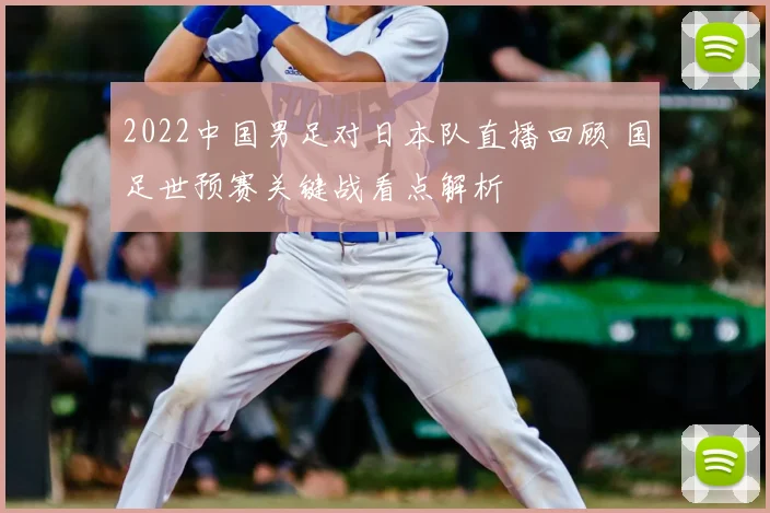 2022中国男足对日本队直播回顾 国足世预赛关键战看点解析