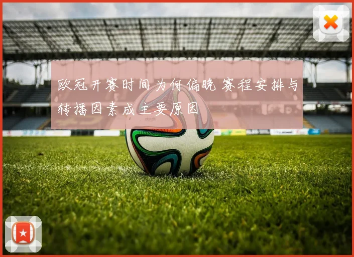 欧冠开赛时间为何偏晚 赛程安排与转播因素成主要原因
