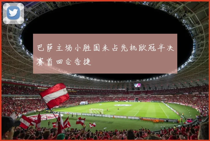 巴萨主场小胜国米占先机欧冠半决赛首回合告捷