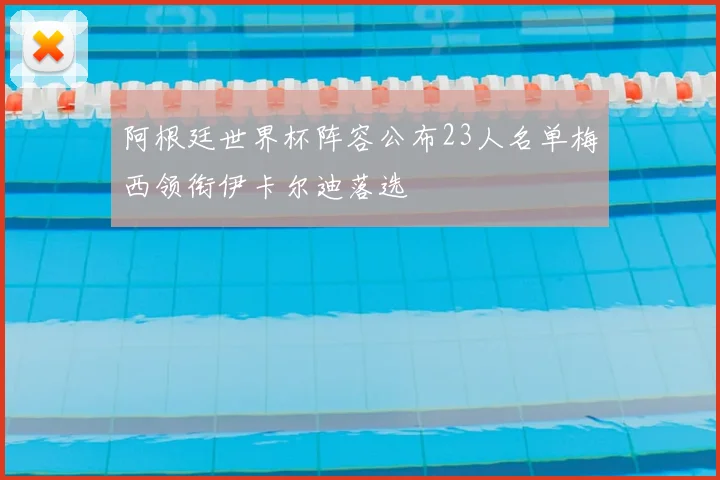 阿根廷世界杯阵容公布23人名单梅西领衔伊卡尔迪落选