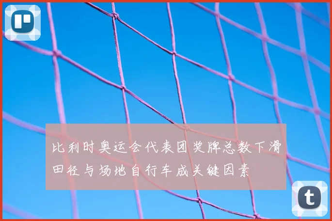 比利时奥运会代表团奖牌总数下滑田径与场地自行车成关键因素