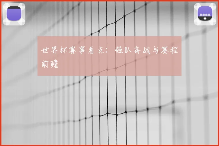 世界杯赛事看点：强队备战与赛程前瞻