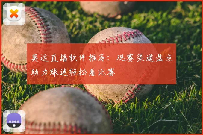 奥运直播软件推荐:观赛渠道盘点助力球迷轻松看比赛