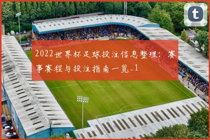 2022世界杯足球投注信息整理:赛事赛程与投注指南一览_1
