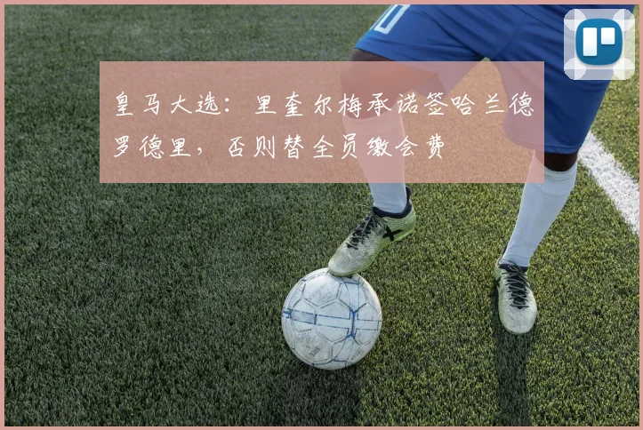 皇马大选：里奎尔梅承诺签哈兰德罗德里，否则替全员缴会费