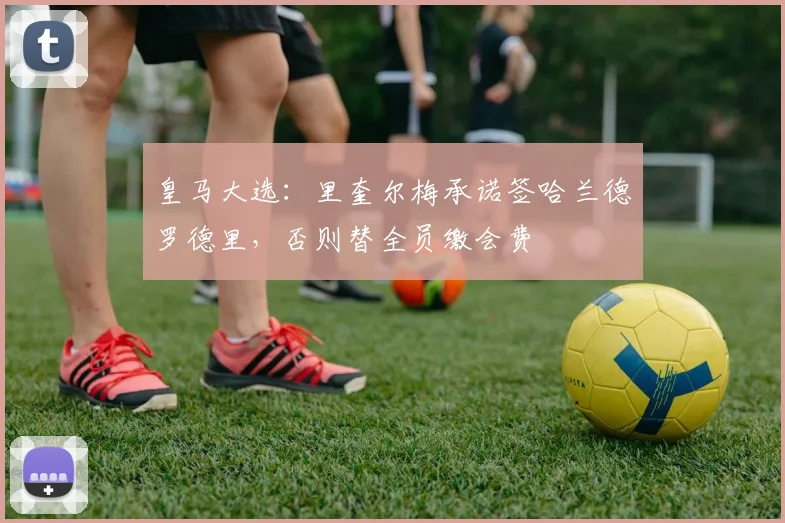 皇马大选:里奎尔梅承诺签哈兰德罗德里,否则替全员缴会费