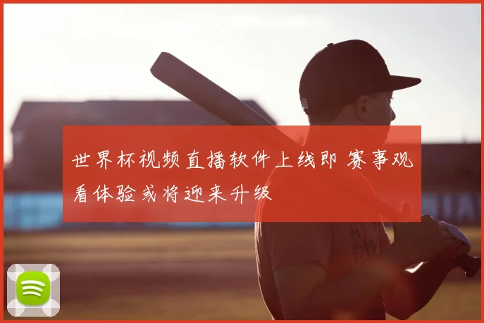 世界杯视频直播软件上线即 赛事观看体验或将迎来升级